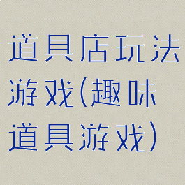 道具店玩法游戏(趣味道具游戏)