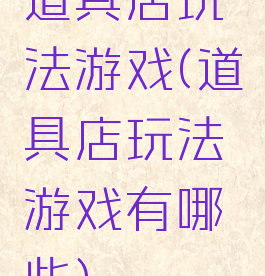 道具店玩法游戏(道具店玩法游戏有哪些)