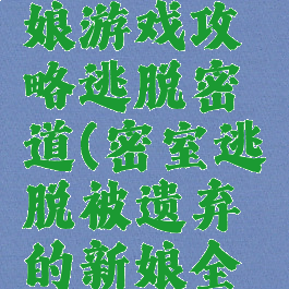 遗弃的新娘游戏攻略逃脱密道(密室逃脱被遗弃的新娘全攻略)