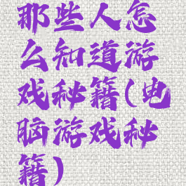 那些人怎么知道游戏秘籍(电脑游戏秘籍)