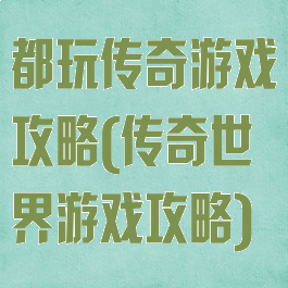 都玩传奇游戏攻略(传奇世界游戏攻略)