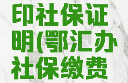 鄂汇办上能不能打印社保证明(鄂汇办社保缴费明细能查到吗)