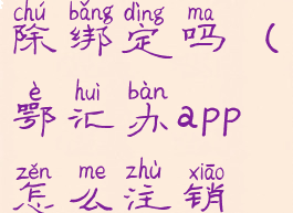 鄂汇办能解除绑定吗(鄂汇办app怎么注销账号)