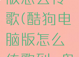 酷狗电脑版怎么传歌(酷狗电脑版怎么传歌到u盘里)