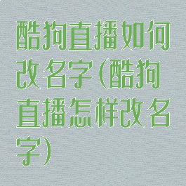 酷狗直播如何改名字(酷狗直播怎样改名字)