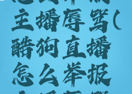 酷狗直播怎么举报主播辱骂(酷狗直播怎么举报主播辱骂视频)