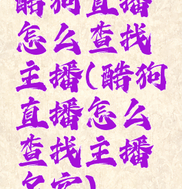 酷狗直播怎么查找主播(酷狗直播怎么查找主播名字)