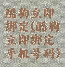酷狗立即绑定(酷狗立即绑定手机号码)