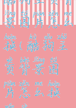 酷狗主页背景图片怎么换(酷狗主页背景图片怎么换颜色)
