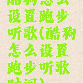 酷狗怎么设置跑步听歌(酷狗怎么设置跑步听歌时间)