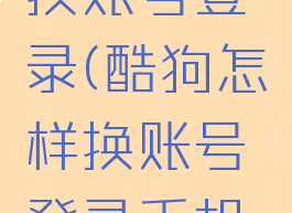 酷狗怎样换账号登录(酷狗怎样换账号登录手机号)