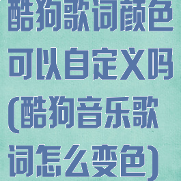 酷狗歌词颜色可以自定义吗(酷狗音乐歌词怎么变色)