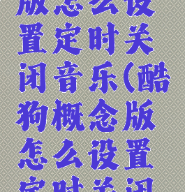酷狗概念版怎么设置定时关闭音乐(酷狗概念版怎么设置定时关闭音乐播放)