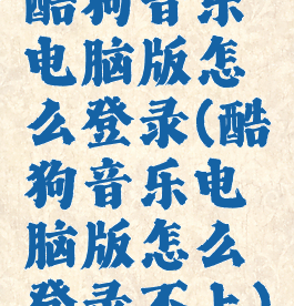 酷狗音乐电脑版怎么登录(酷狗音乐电脑版怎么登录不上)