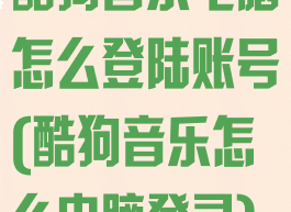 酷狗音乐电脑怎么登陆账号(酷狗音乐怎么电脑登录)