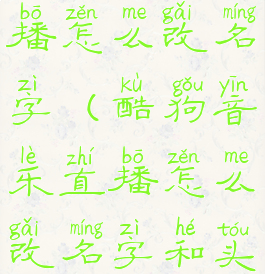 酷狗音乐直播怎么改名字(酷狗音乐直播怎么改名字和头像)