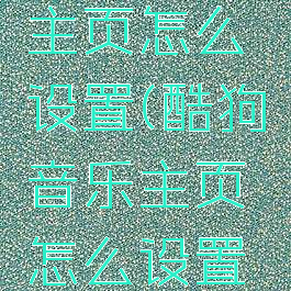 酷狗音乐主页怎么设置(酷狗音乐主页怎么设置背景)