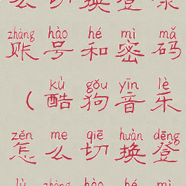 酷狗音乐怎么切换登录账号和密码(酷狗音乐怎么切换登录账号和密码手机)