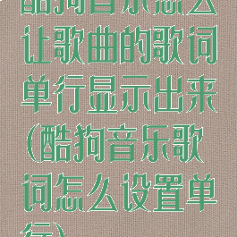 酷狗音乐怎么让歌曲的歌词单行显示出来(酷狗音乐歌词怎么设置单行)