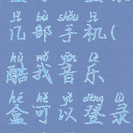 酷我音乐盒可以登录几部手机(酷我音乐盒可以登录几部手机吗)