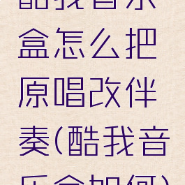 酷我音乐盒怎么把原唱改伴奏(酷我音乐盒如何)
