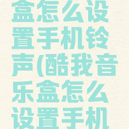 酷我音乐盒怎么设置手机铃声(酷我音乐盒怎么设置手机铃声视频)