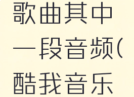 酷我音乐怎么剪辑歌曲其中一段音频(酷我音乐怎么剪辑一段音乐)