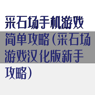 采石场手机游戏简单攻略(采石场游戏汉化版新手攻略)