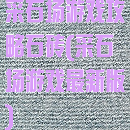 采石场游戏攻略石砖(采石场游戏最新版)