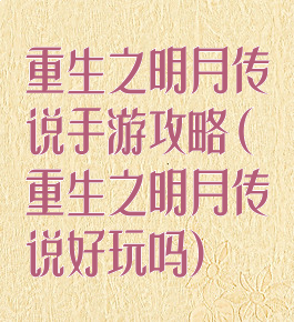 重生之明月传说手游攻略(重生之明月传说好玩吗)