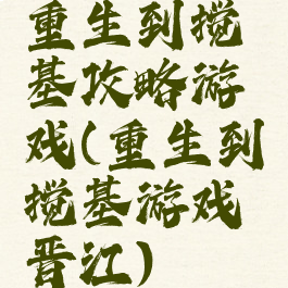 重生到搅基攻略游戏(重生到搅基游戏晋江)