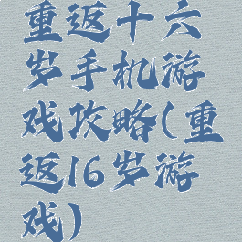 重返十六岁手机游戏攻略(重返16岁游戏)