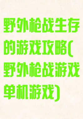 野外枪战生存的游戏攻略(野外枪战游戏单机游戏)