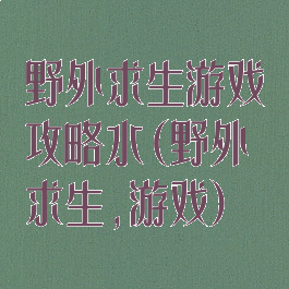 野外求生游戏攻略水(野外求生,游戏)