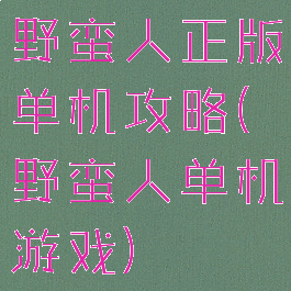 野蛮人正版单机攻略(野蛮人单机游戏)