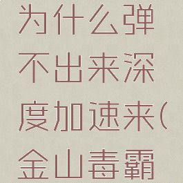 金山毒霸的加速球为什么弹不出来深度加速来(金山毒霸网络测速准吗)