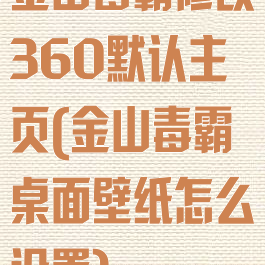 金山毒霸修改360默认主页(金山毒霸桌面壁纸怎么设置)