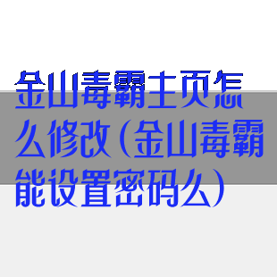 金山毒霸主页怎么修改(金山毒霸能设置密码么)