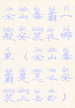金山毒霸一般安装在哪里(金山毒霸是怎么安装上去的)
