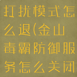 金山毒霸免打扰模式怎么退(金山毒霸防御服务怎么关闭)