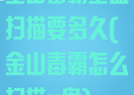 金山毒霸全盘扫描要多久(金山毒霸怎么扫描u盘)