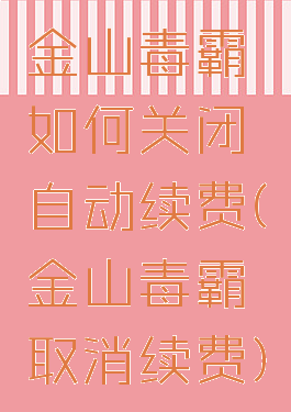 金山毒霸如何关闭自动续费(金山毒霸取消续费)