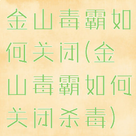 金山毒霸如何关闭(金山毒霸如何关闭杀毒)