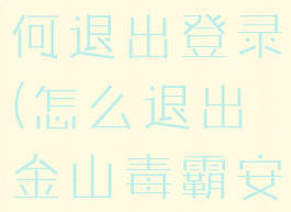 金山毒霸如何退出登录(怎么退出金山毒霸安全保护)