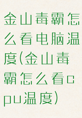 金山毒霸怎么看电脑温度(金山毒霸怎么看cpu温度)
