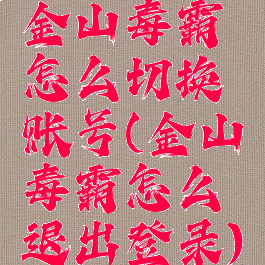 金山毒霸怎么切换账号(金山毒霸怎么退出登录)