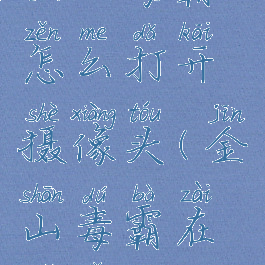 金山毒霸怎么打开摄像头(金山毒霸在哪里打开)