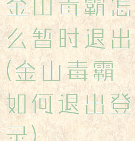 金山毒霸怎么暂时退出(金山毒霸如何退出登录)