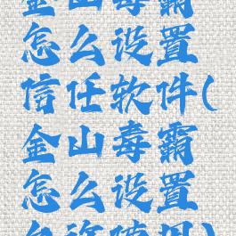 金山毒霸怎么设置信任软件(金山毒霸怎么设置允许使用)