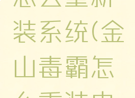 金山毒霸怎么重新装系统(金山毒霸怎么重装电脑系统)